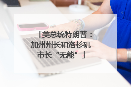 美总统特朗普：加州州长和洛杉矶市长“无能”