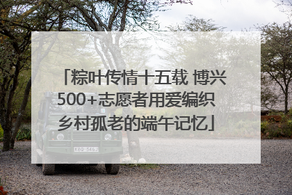 粽叶传情十五载 博兴500+志愿者用爱编织乡村孤老的端午记忆