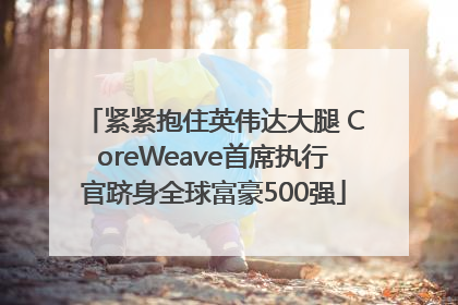 紧紧抱住英伟达大腿 CoreWeave首席执行官跻身全球富豪500强