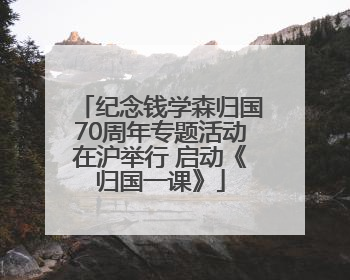 纪念钱学森归国70周年专题活动在沪举行 启动《归国一课》