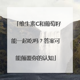 维生素C和葡萄籽能一起吃吗？答案可能颠覆你的认知