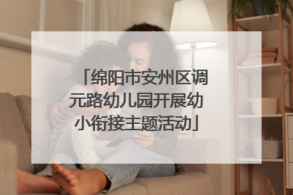 绵阳市安州区调元路幼儿园开展幼小衔接主题活动