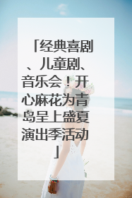 经典喜剧、儿童剧、音乐会！开心麻花为青岛呈上盛夏演出季活动