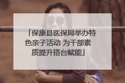 保康县医保局举办特色亲子活动 为干部素质提升搭台赋能