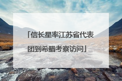 信长星率江苏省代表团到希腊考察访问