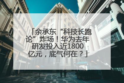 余承东“科技长跑论”炸场！华为去年研发投入近1800亿元，底气何在？