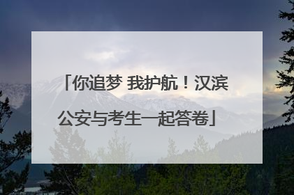 你追梦 我护航！汉滨公安与考生一起答卷