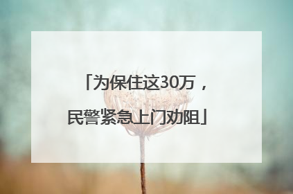 为保住这30万，民警紧急上门劝阻