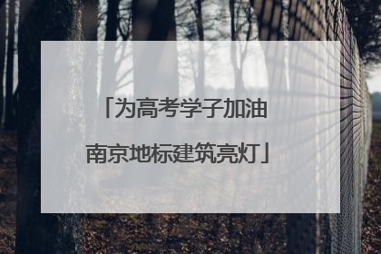 为高考学子加油 南京地标建筑亮灯