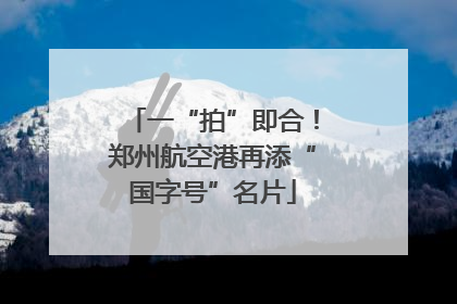一“拍”即合！郑州航空港再添“国字号”名片