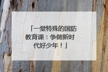 一堂特殊的国防教育课：争做新时代好少年！