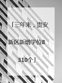 三年来，贵安新区新增学位8310个