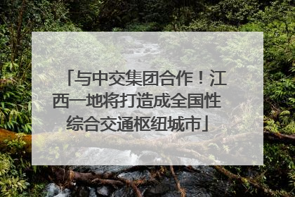 与中交集团合作！江西一地将打造成全国性综合交通枢纽城市