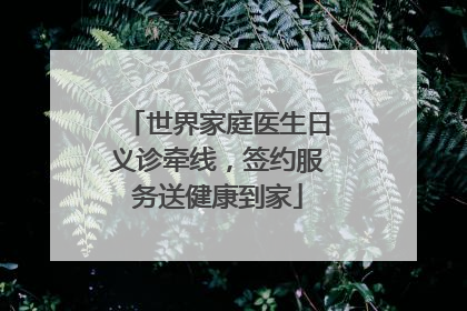 世界家庭医生日义诊牵线，签约服务送健康到家