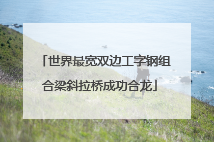 世界最宽双边工字钢组合梁斜拉桥成功合龙