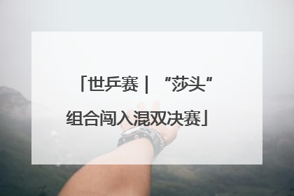 世乒赛｜“莎头”组合闯入混双决赛