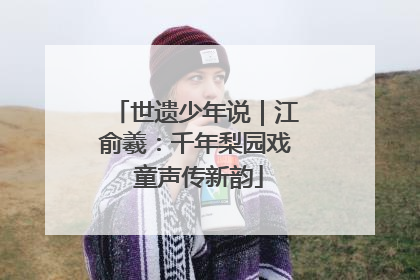 世遗少年说｜江俞羲：千年梨园戏 童声传新韵