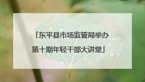 东平县市场监管局举办第十期年轻干部大讲堂