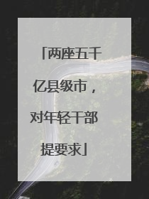 两座五千亿县级市，对年轻干部提要求