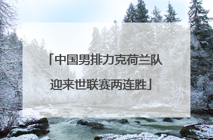 中国男排力克荷兰队 迎来世联赛两连胜