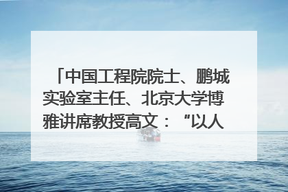 中国工程院院士、鹏城实验室主任、北京大学博雅讲席教授高文：“以人为本 智能向善” 推动文化与科技相生相促｜聚焦2025文化强国建设高峰论坛