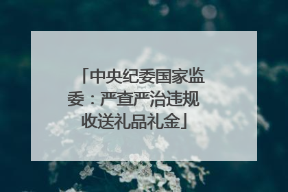 中央纪委国家监委：严查严治违规收送礼品礼金