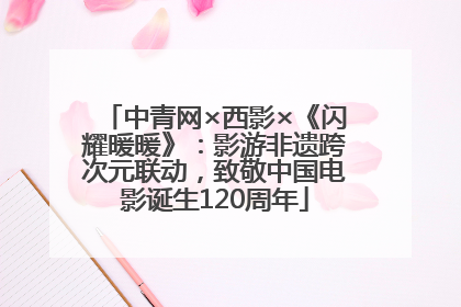 中青网×西影×《闪耀暖暖》：影游非遗跨次元联动，致敬中国电影诞生120周年