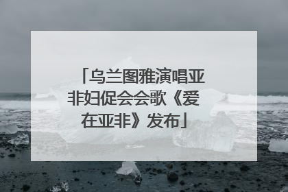 乌兰图雅演唱亚非妇促会会歌《爱在亚非》发布
