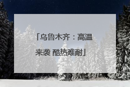 乌鲁木齐：高温来袭 酷热难耐