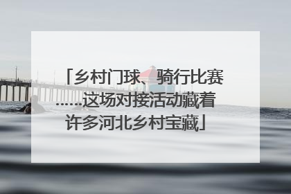 乡村门球、骑行比赛……这场对接活动藏着许多河北乡村宝藏