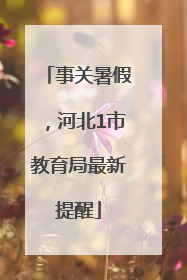 事关暑假，河北1市教育局最新提醒