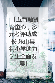 五育融贤育童心，多元考评助成长 乐山县街小学助力学生全面发展