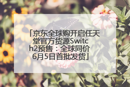 京东全球购开启任天堂官方货源Switch2预售：全球同价 6月5日首批发货