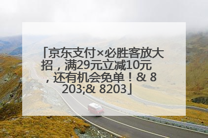 京东支付×必胜客放大招，满29元立减10元，还有机会免单！& 8203;& 8203