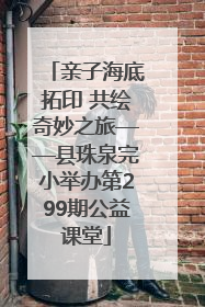 亲子海底拓印 共绘奇妙之旅——县珠泉完小举办第299期公益课堂