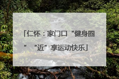 仁怀：家门口“健身圈”“近”享运动快乐