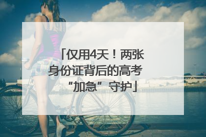 仅用4天！两张身份证背后的高考“加急”守护