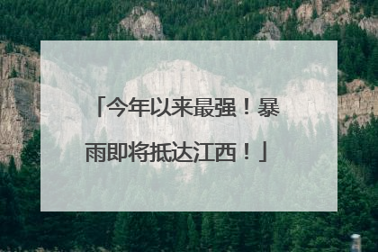今年以来最强！暴雨即将抵达江西！