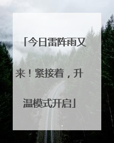 今日雷阵雨又来！紧接着，升温模式开启