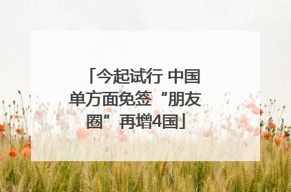 今起试行 中国单方面免签“朋友圈”再增4国
