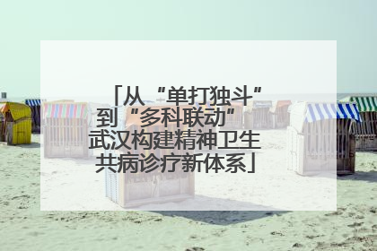 从“单打独斗”到“多科联动” 武汉构建精神卫生共病诊疗新体系