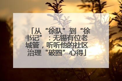 从“徐队”到“徐书记”：无锡有位老城管，听听他的社区治理“破圈”心得