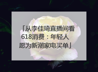 从李佳琦直播间看618消费：年轻人愿为新潮家电买单