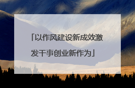 以作风建设新成效激发干事创业新作为