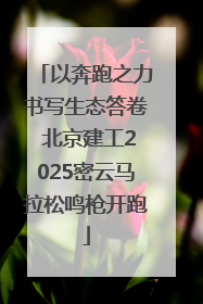以奔跑之力书写生态答卷 北京建工2025密云马拉松鸣枪开跑