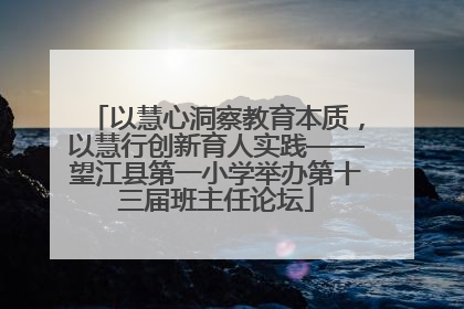 以慧心洞察教育本质，以慧行创新育人实践——望江县第一小学举办第十三届班主任论坛