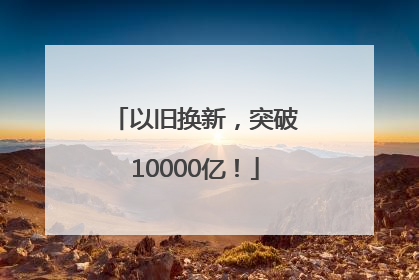 以旧换新，突破10000亿！
