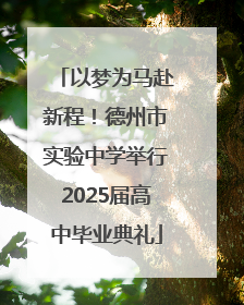 以梦为马赴新程！德州市实验中学举行2025届高中毕业典礼