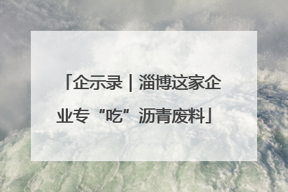企示录｜淄博这家企业专“吃”沥青废料