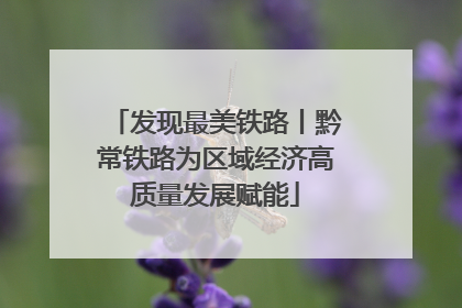 发现最美铁路丨黔常铁路为区域经济高质量发展赋能